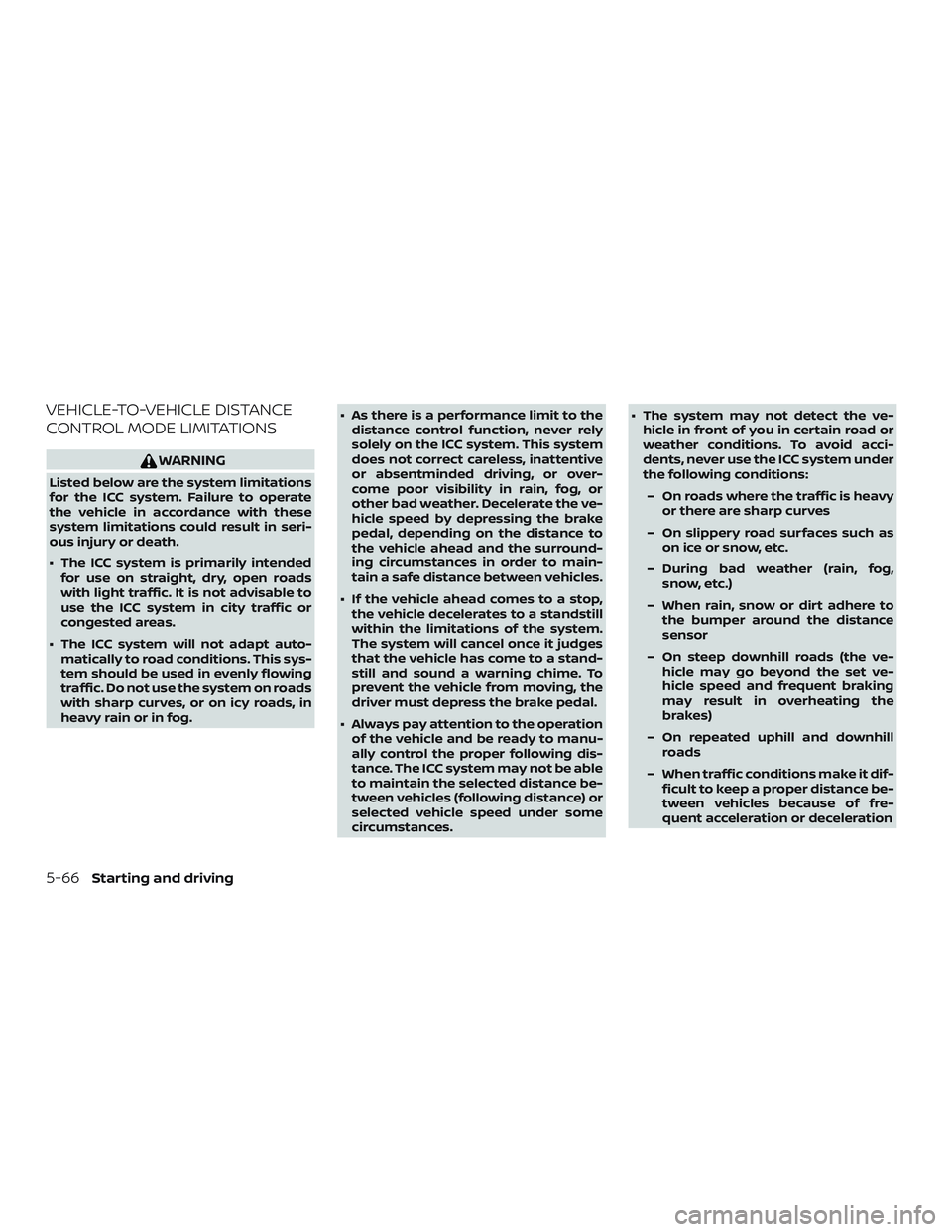 NISSAN VERSA NOTE 2020  Owner´s Manual VEHICLE-TO-VEHICLE DISTANCE
CONTROL MODE LIMITATIONS
WARNING
Listed below are the system limitations
for the ICC system. Failure to operate
the vehicle in accordance with these
system limitations coul