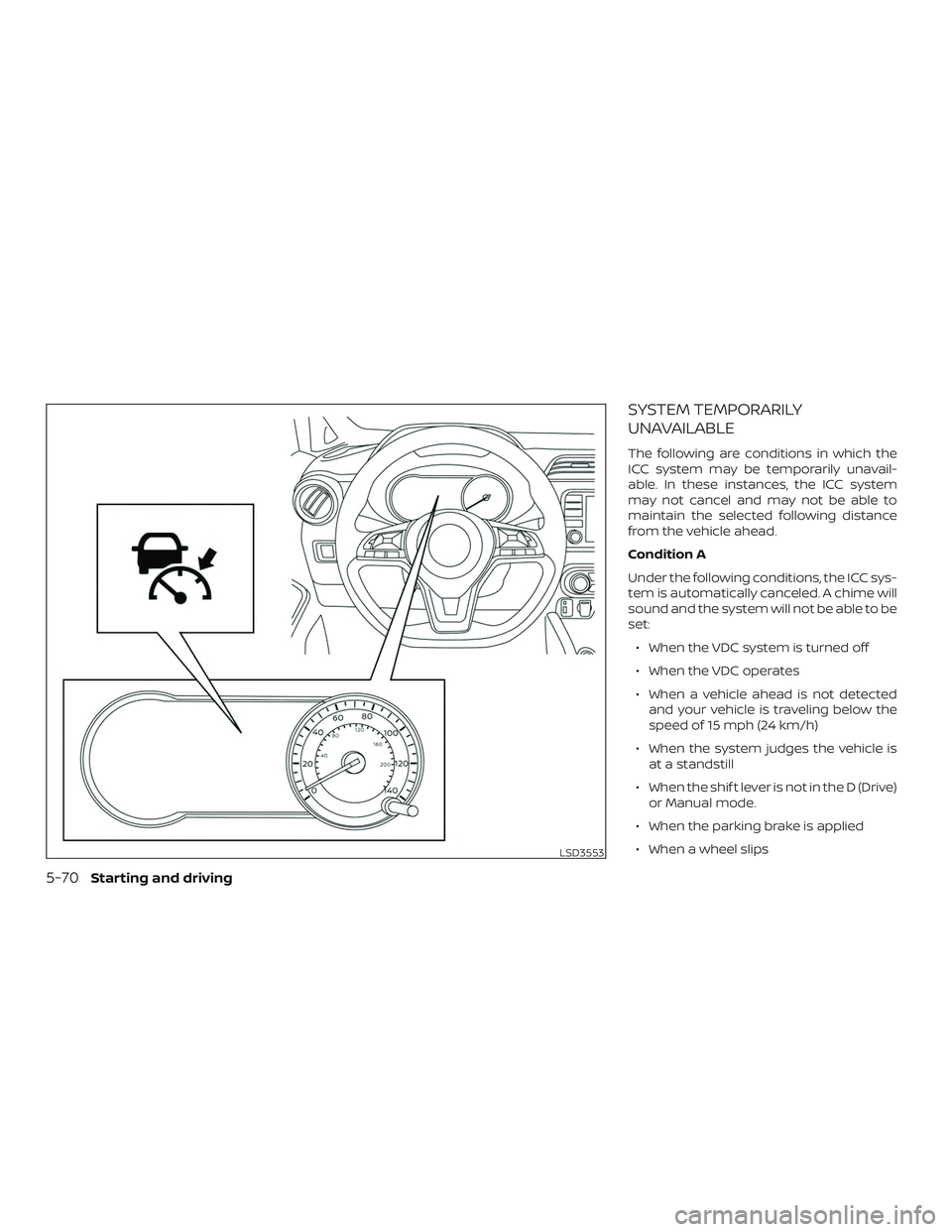 NISSAN VERSA SEDAN 2020  Owner´s Manual SYSTEM TEMPORARILY
UNAVAILABLE
The following are conditions in which the
ICC system may be temporarily unavail-
able. In these instances, the ICC system
may not cancel and may not be able to
maintain 