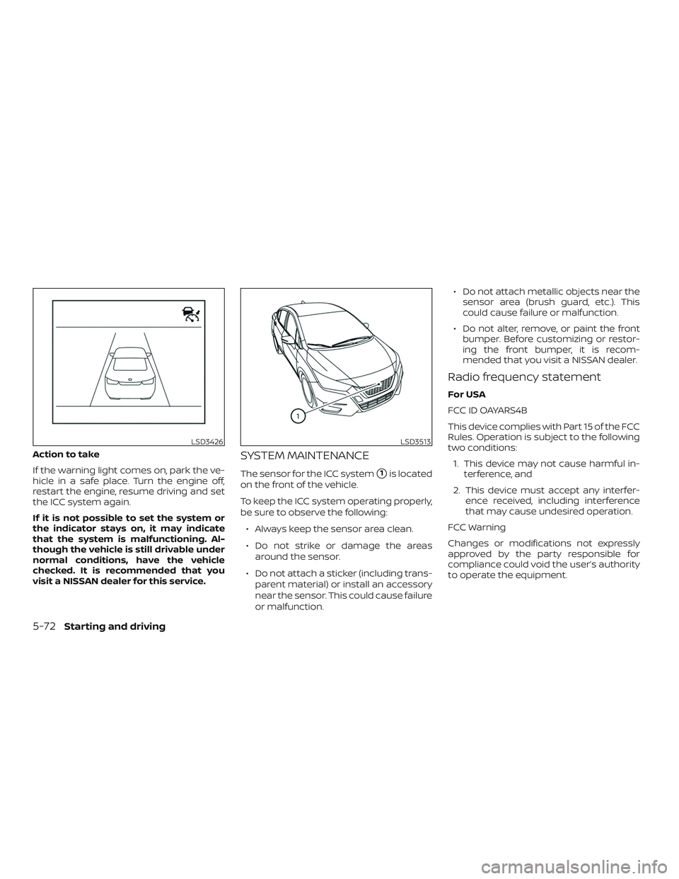 NISSAN VERSA NOTE 2020  Owner´s Manual Action to take
If the warning light comes on, park the ve-
hicle in a safe place. Turn the engine off,
restart the engine, resume driving and set
the ICC system again.
If it is not possible to set the