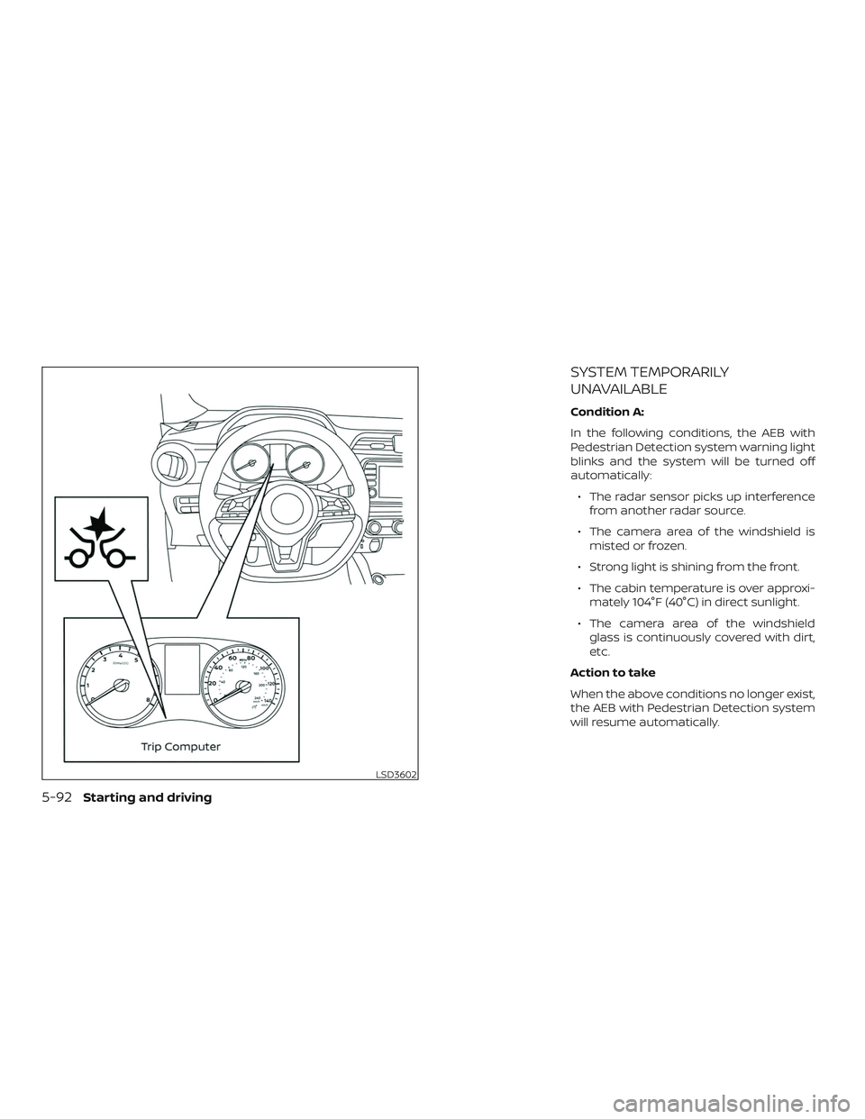 NISSAN VERSA SEDAN 2020  Owner´s Manual SYSTEM TEMPORARILY
UNAVAILABLE
Condition A:
In the following conditions, the AEB with
Pedestrian Detection system warning light
blinks and the system will be turned off
automatically:∙ The radar sen