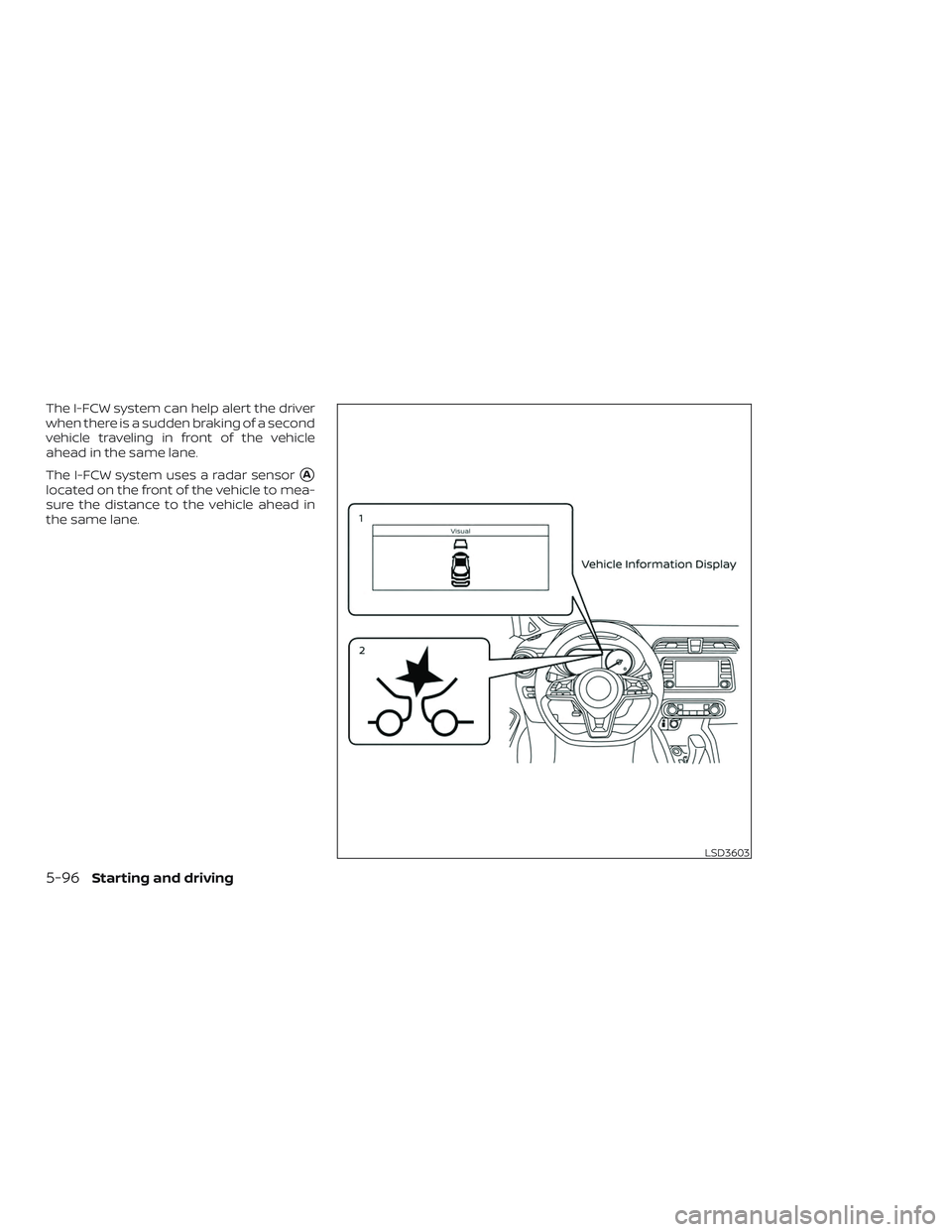 NISSAN VERSA SEDAN 2020  Owner´s Manual The I-FCW system can help alert the driver
when there is a sudden braking of a second
vehicle traveling in front of the vehicle
ahead in the same lane.
The I-FCW system uses a radar sensor
A
located 