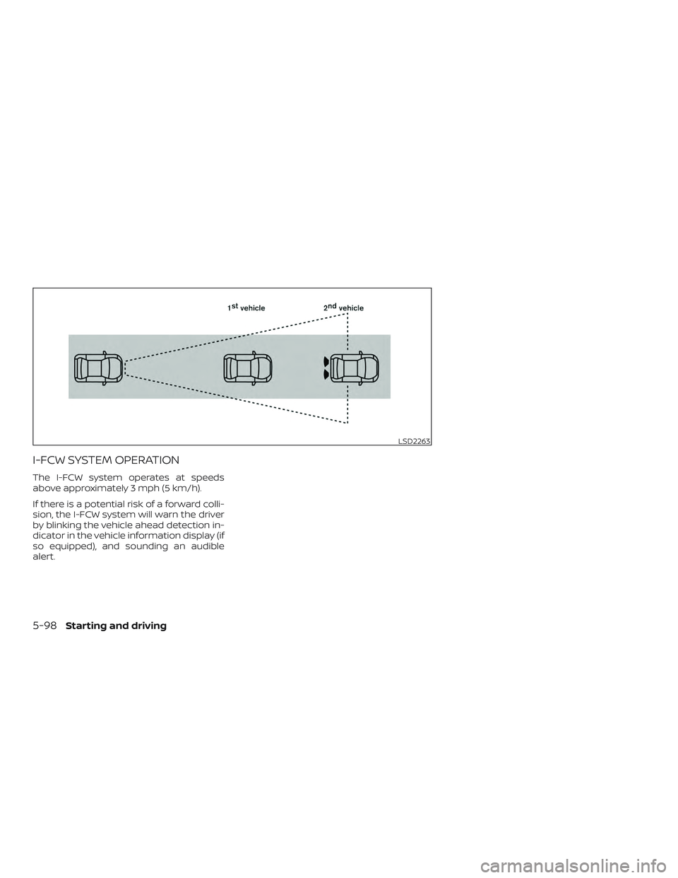 NISSAN VERSA SEDAN 2020  Owner´s Manual I-FCW SYSTEM OPERATION
The I-FCW system operates at speeds
above approximately 3 mph (5 km/h).
If there is a potential risk of a forward colli-
sion, the I-FCW system will warn the driver
by blinking 