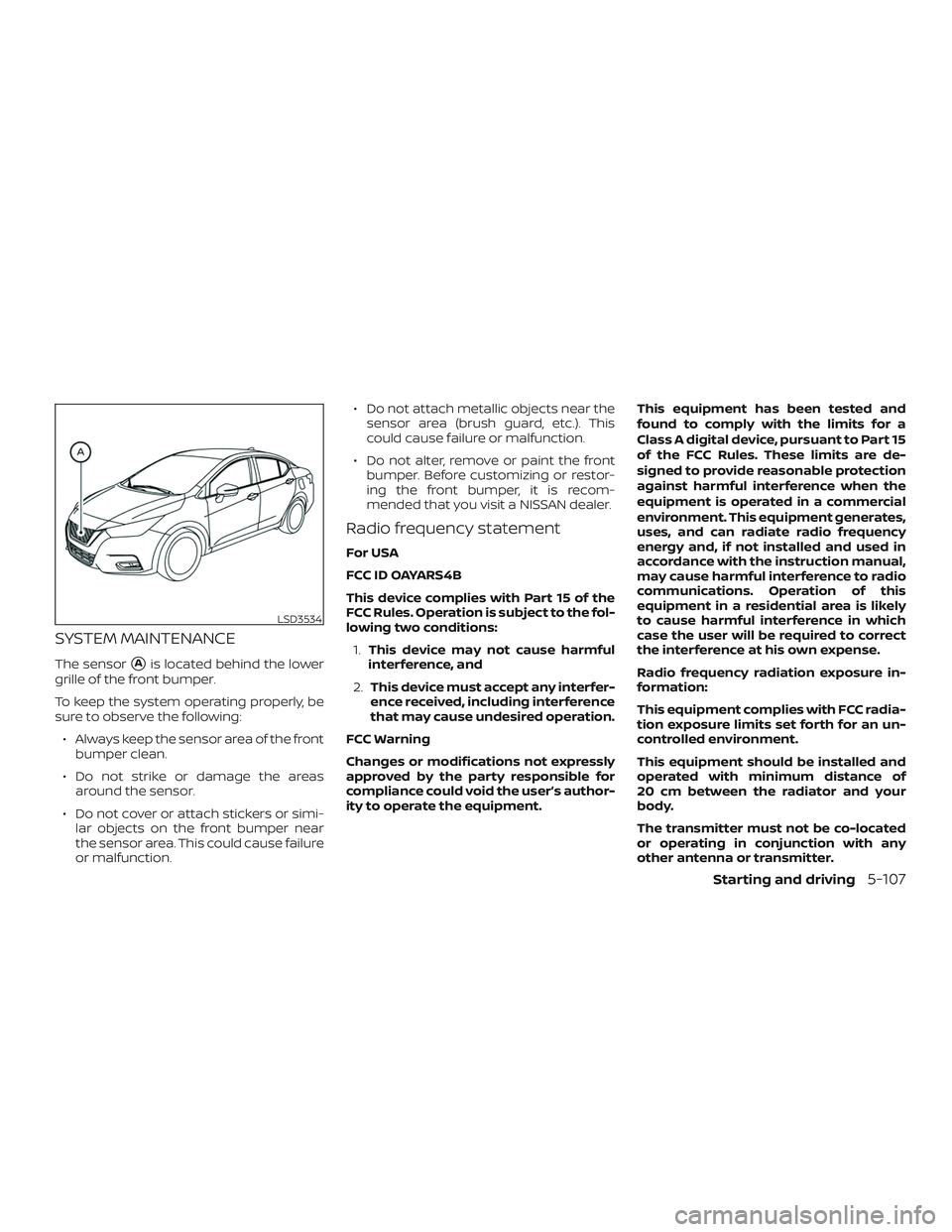 NISSAN VERSA SEDAN 2020  Owner´s Manual SYSTEM MAINTENANCE
The sensorAis located behind the lower
grille of the front bumper.
To keep the system operating properly, be
sure to observe the following:
∙ Always keep the sensor area of the f