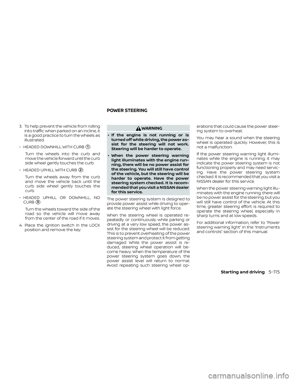 NISSAN VERSA SEDAN 2020  Owner´s Manual 3. To help prevent the vehicle from rollinginto traffic when parked on an incline, it
is a good practice to turn the wheels as
illustrated.
∙ HEADED DOWNHILL WITH CURB
1:
Turn the wheels into the c