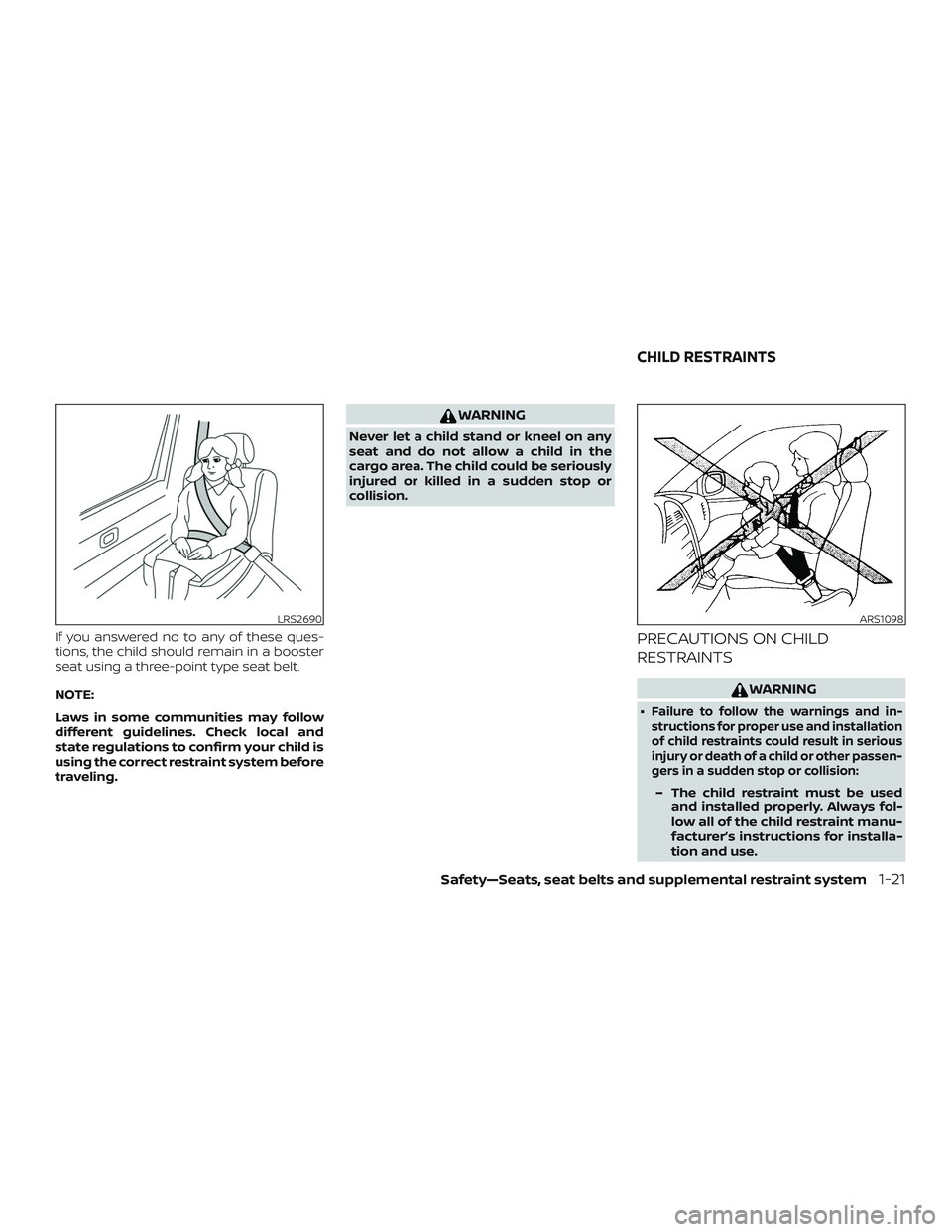 NISSAN VERSA SEDAN 2020  Owner´s Manual If you answered no to any of these ques-
tions, the child should remain in a booster
seat using a three-point type seat belt.
NOTE:
Laws in some communities may follow
different guidelines. Check loca