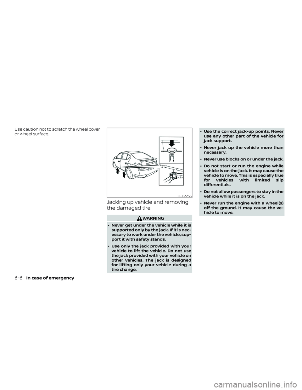NISSAN VERSA SEDAN 2020  Owner´s Manual Use caution not to scratch the wheel cover
or wheel surface.
Jacking up vehicle and removing
the damaged tire
WARNING
∙ Never get under the vehicle while it issupported only by the jack. If it is ne