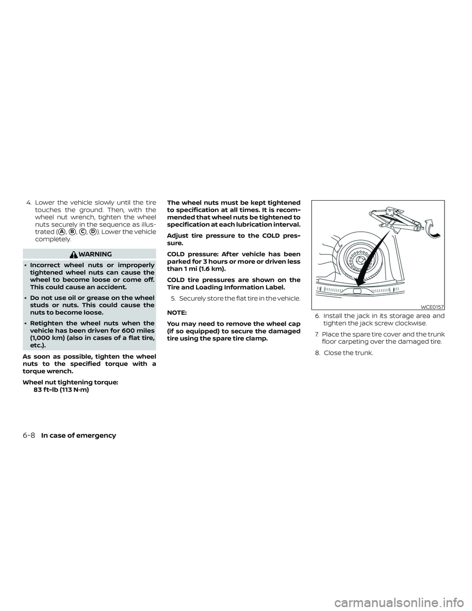 NISSAN VERSA SEDAN 2020  Owner´s Manual 4. Lower the vehicle slowly until the tiretouches the ground. Then, with the
wheel nut wrench, tighten the wheel
nuts securely in the sequence as illus-
trated (
A,B,C,D). Lower the vehicle
comple
