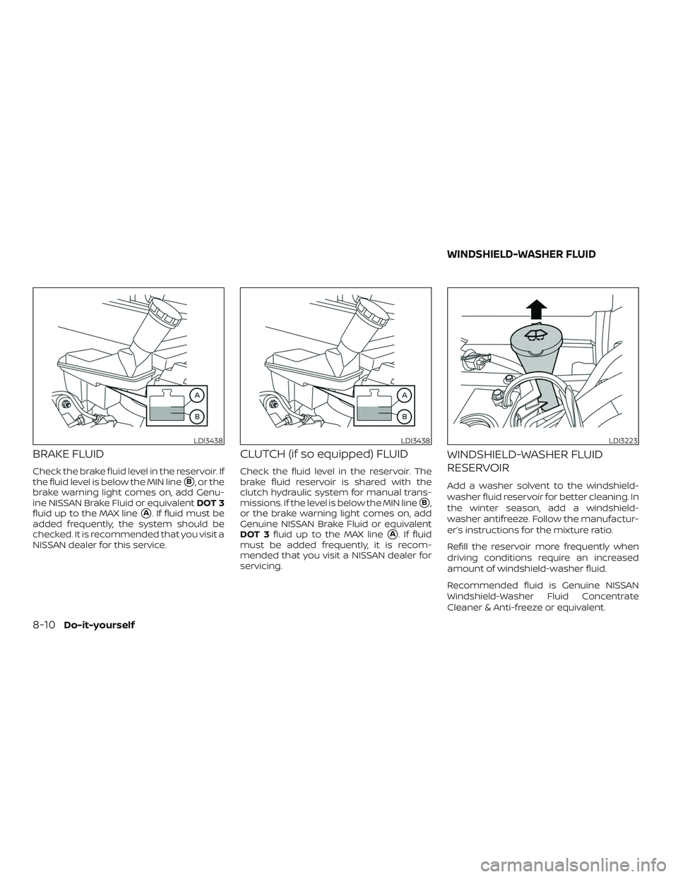 NISSAN VERSA SEDAN 2020  Owner´s Manual BRAKE FLUID
Check the brake fluid level in the reservoir. If
the fluid level is below the MIN line
B, or the
brake warning light comes on, add Genu-
ine NISSAN Brake Fluid or equivalent DOT 3
fluid u