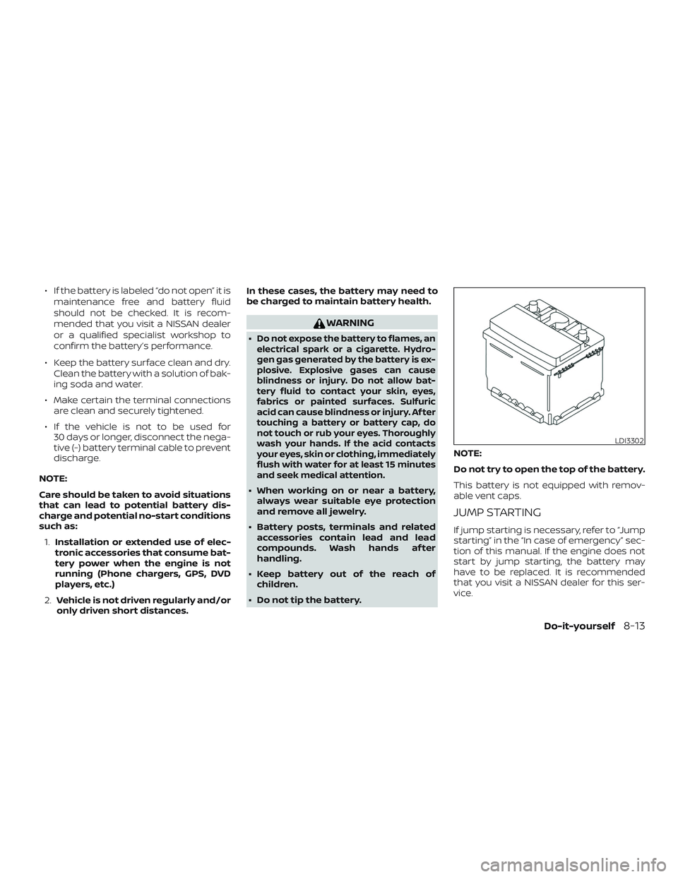 NISSAN VERSA SEDAN 2020  Owner´s Manual ∙ If the battery is labeled “do not open” it ismaintenance free and battery fluid
should not be checked. It is recom-
mended that you visit a NISSAN dealer
or a qualified specialist workshop to
