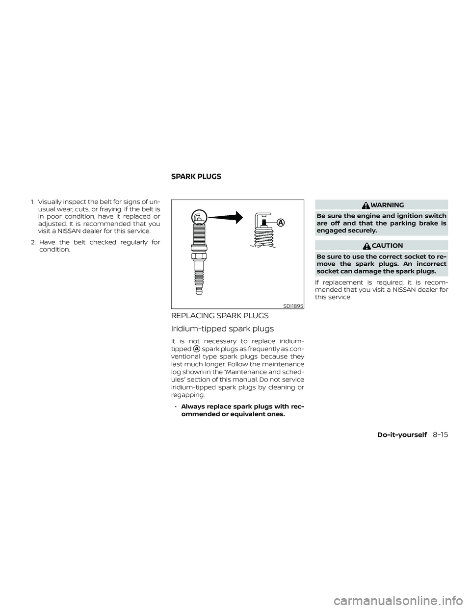 NISSAN VERSA NOTE 2020  Owner´s Manual 1. Visually inspect the belt for signs of un-usual wear, cuts, or fraying. If the belt is
in poor condition, have it replaced or
adjusted. It is recommended that you
visit a NISSAN dealer for this ser