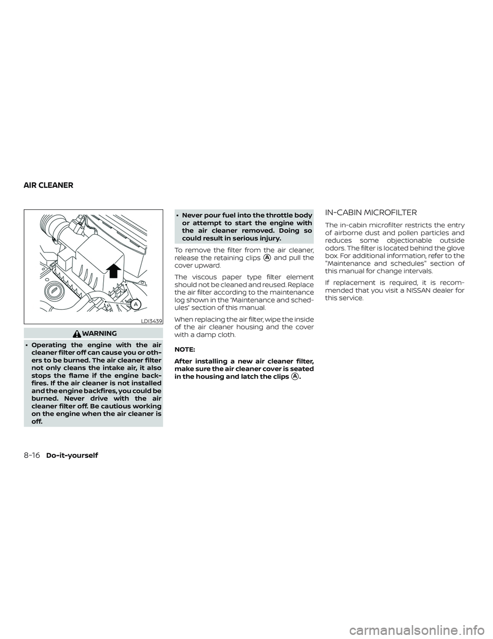 NISSAN VERSA SEDAN 2020  Owner´s Manual WARNING
∙ Operating the engine with the aircleaner filter off can cause you or oth-
ers to be burned. The air cleaner filter
not only cleans the intake air, it also
stops the flame if the engine bac