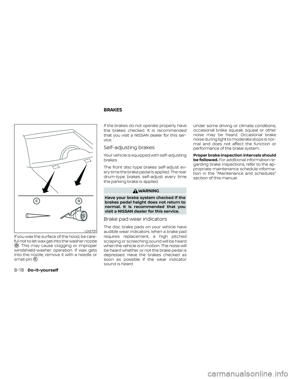 NISSAN VERSA SEDAN 2020  Owner´s Manual If you wax the surface of the hood, be care-
ful not to let wax get into the washer nozzle
D. This may cause clogging or improper
windshield-washer operation. If wax gets
into the nozzle, remove it w