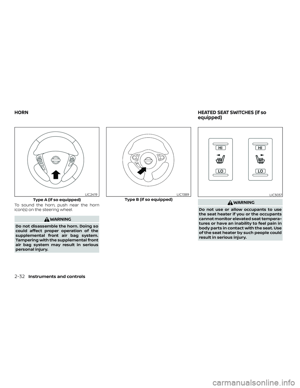 NISSAN VERSA NOTE 2019  Owner´s Manual To sound the horn, push near the horn
icon(s) on the steering wheel.
WARNING
Do not disassemble the horn. Doing so
could affect proper operation of the
supplemental front air bag system.
Tampering wit