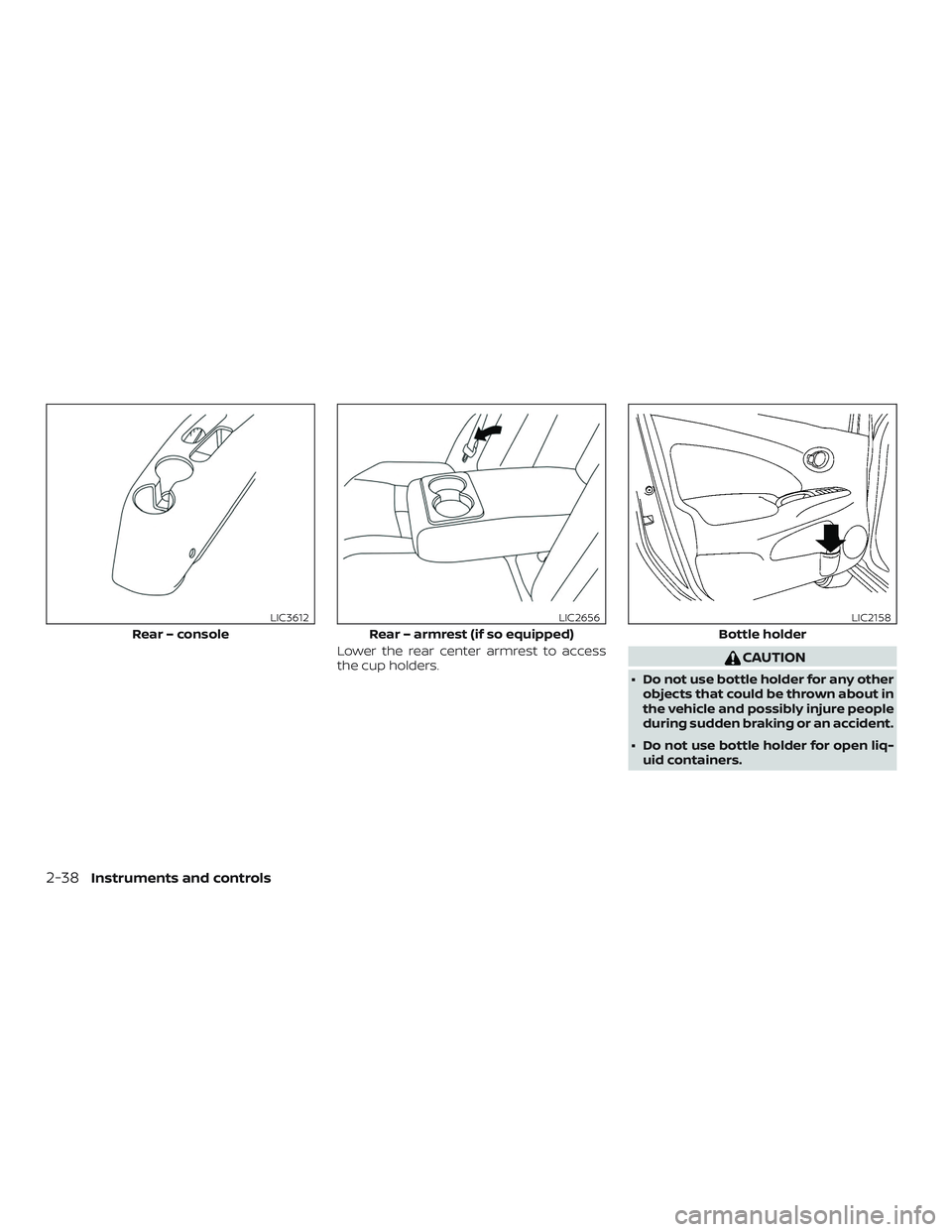 NISSAN VERSA NOTE 2019  Owner´s Manual Lower the rear center armrest to access
the cup holders.CAUTION
∙ Do not use bottle holder for any otherobjects that could be thrown about in
the vehicle and possibly injure people
during sudden bra