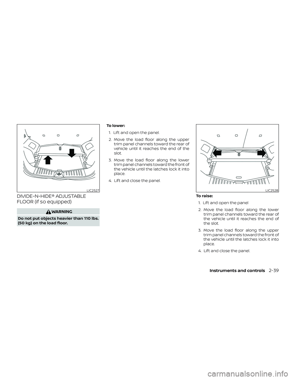 NISSAN VERSA NOTE 2019  Owner´s Manual DIVIDE-N-HIDE® ADJUSTABLE
FLOOR (if so equipped)
WARNING
Do not put objects heavier than 110 lbs.
(50 kg) on the load floor.To l o w e r :
1. Lif t and open the panel.
2. Move the load floor along th