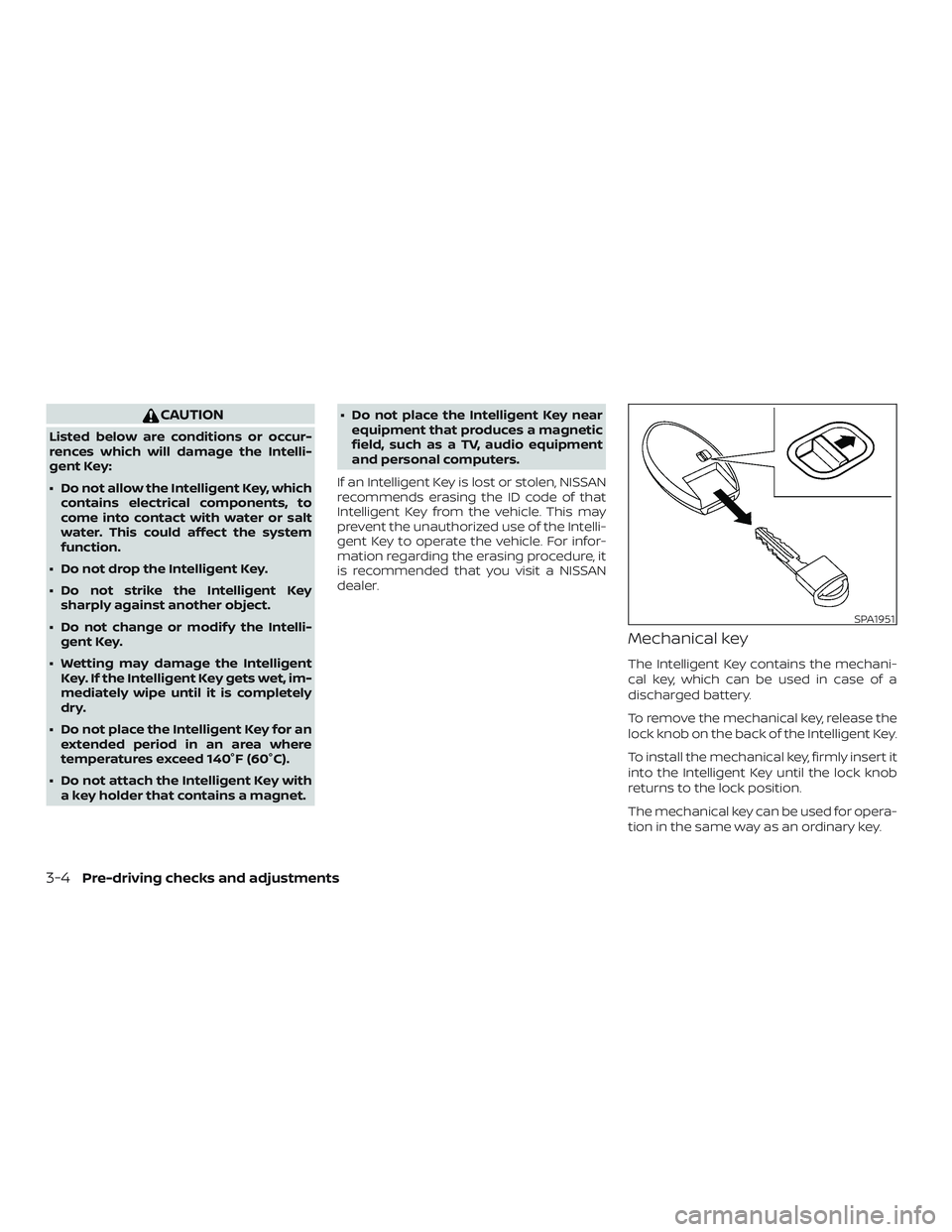 NISSAN VERSA NOTE 2019  Owner´s Manual CAUTION
Listed below are conditions or occur-
rences which will damage the Intelli-
gent Key:
∙ Do not allow the Intelligent Key, whichcontains electrical components, to
come into contact with water