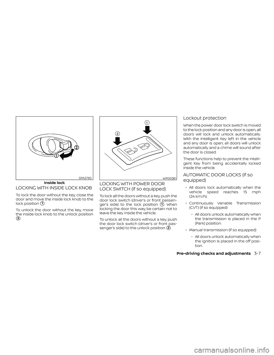 NISSAN VERSA NOTE 2019  Owner´s Manual LOCKING WITH INSIDE LOCK KNOB
To lock the door without the key, close the
door and move the inside lock knob to the
lock position
1.
To unlock the door without the key, move
the inside lock knob to t