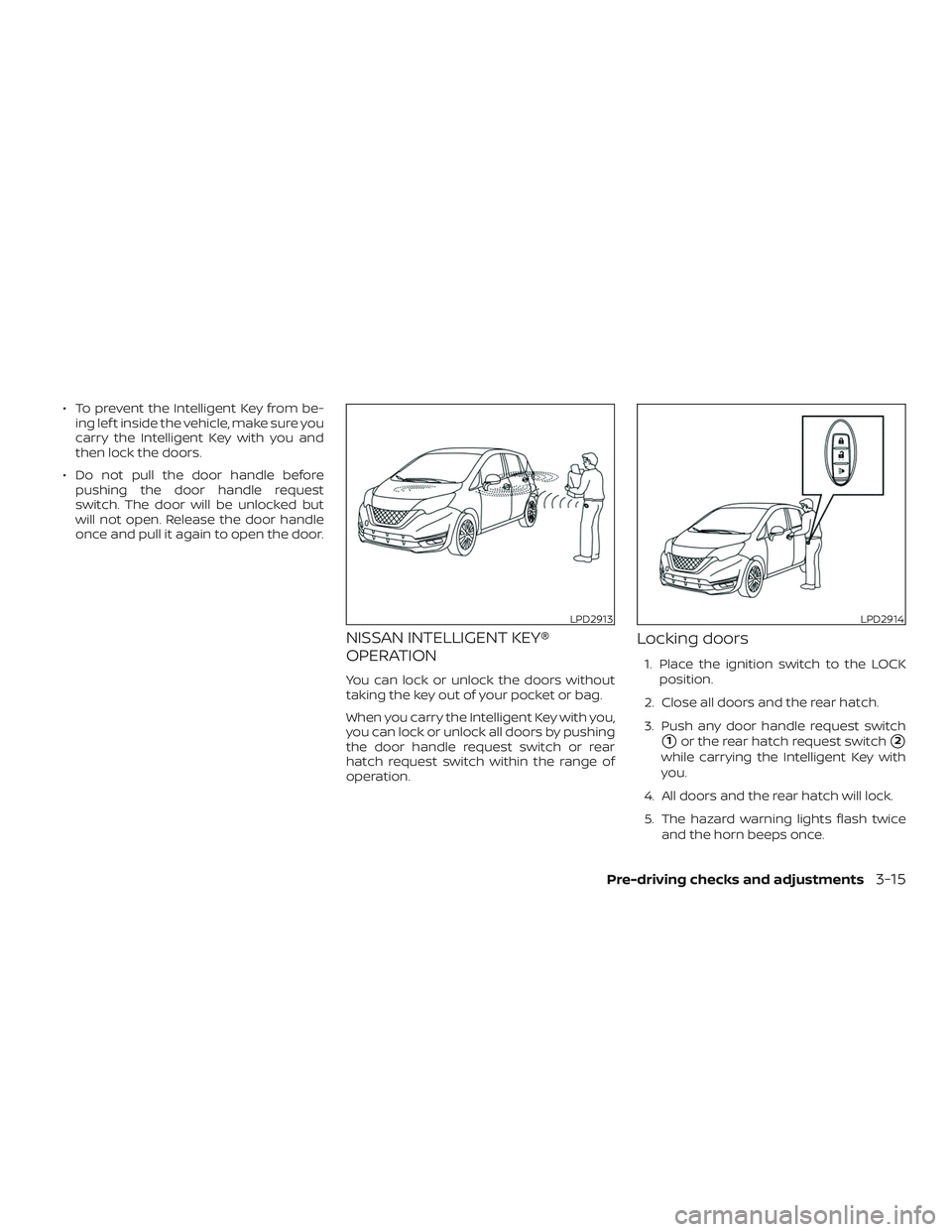 NISSAN VERSA NOTE 2019  Owner´s Manual ∙ To prevent the Intelligent Key from be-ing lef t inside the vehicle, make sure you
carry the Intelligent Key with you and
then lock the doors.
∙ Do not pull the door handle before pushing the do
