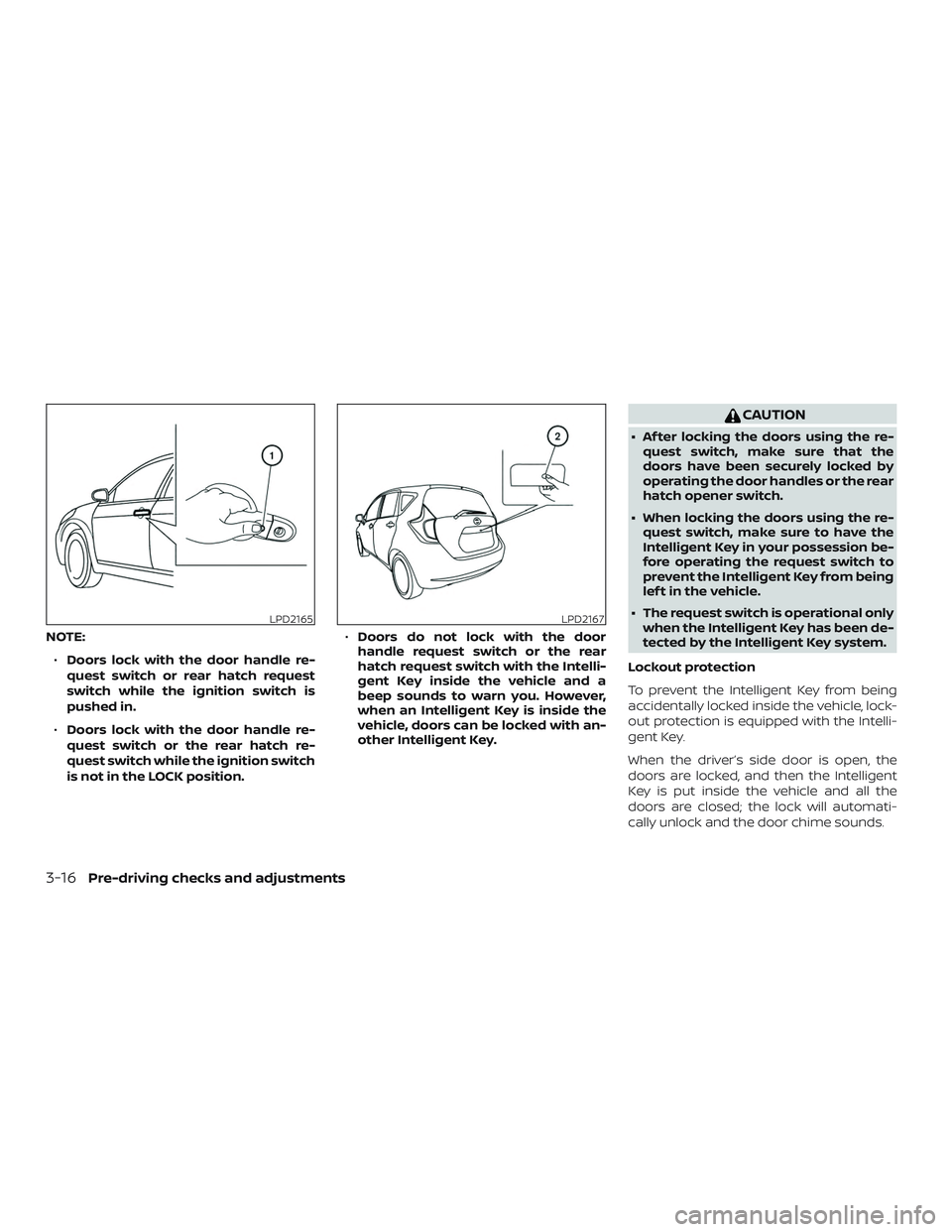 NISSAN VERSA NOTE 2019  Owner´s Manual NOTE:∙ Doors lock with the door handle re-
quest switch or rear hatch request
switch while the ignition switch is
pushed in.
∙ Doors lock with the door handle re-
quest switch or the rear hatch re