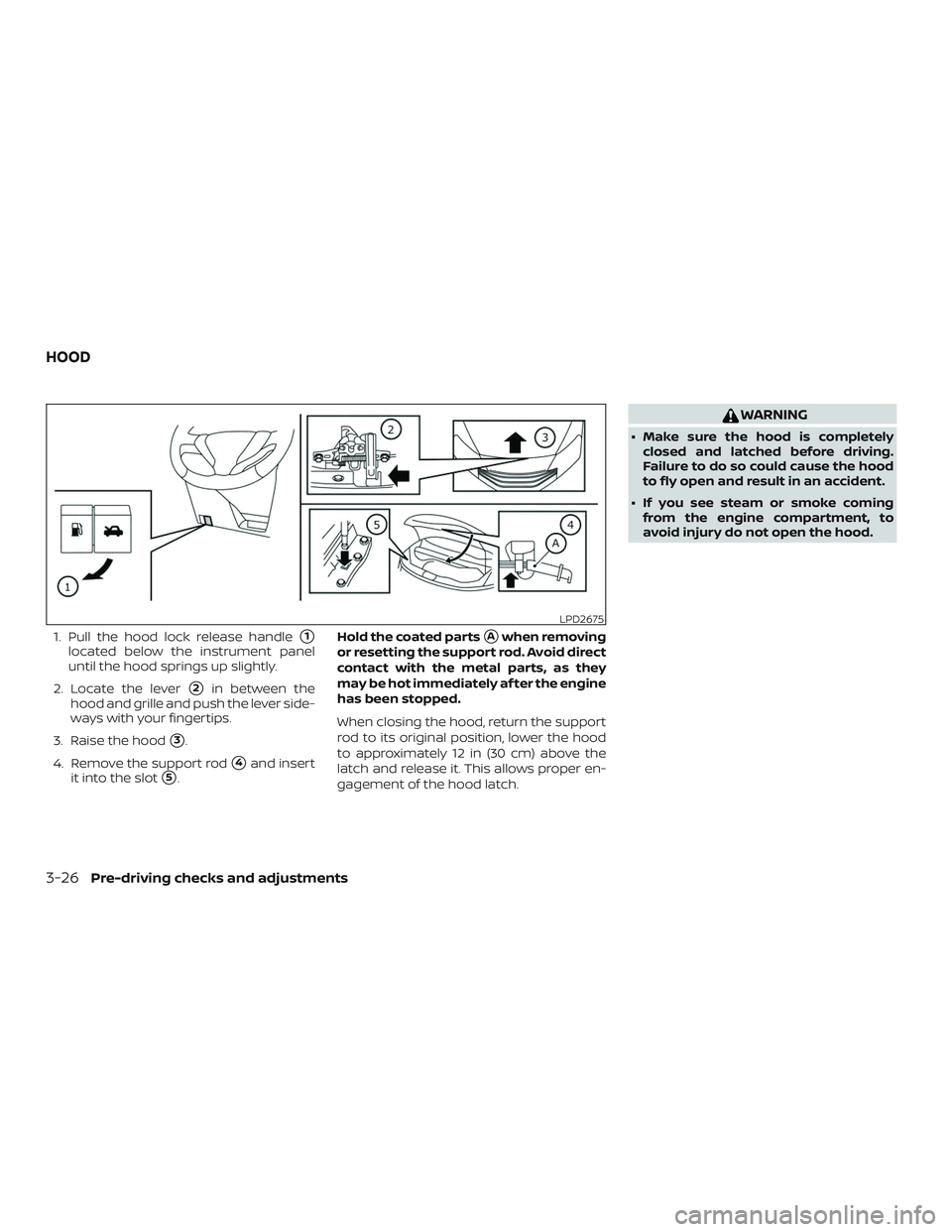 NISSAN VERSA NOTE 2019  Owner´s Manual 1. Pull the hood lock release handle1
located below the instrument panel
until the hood springs up slightly.
2. Locate the lever
2in between the
hood and grille and push the lever side-
ways with yo