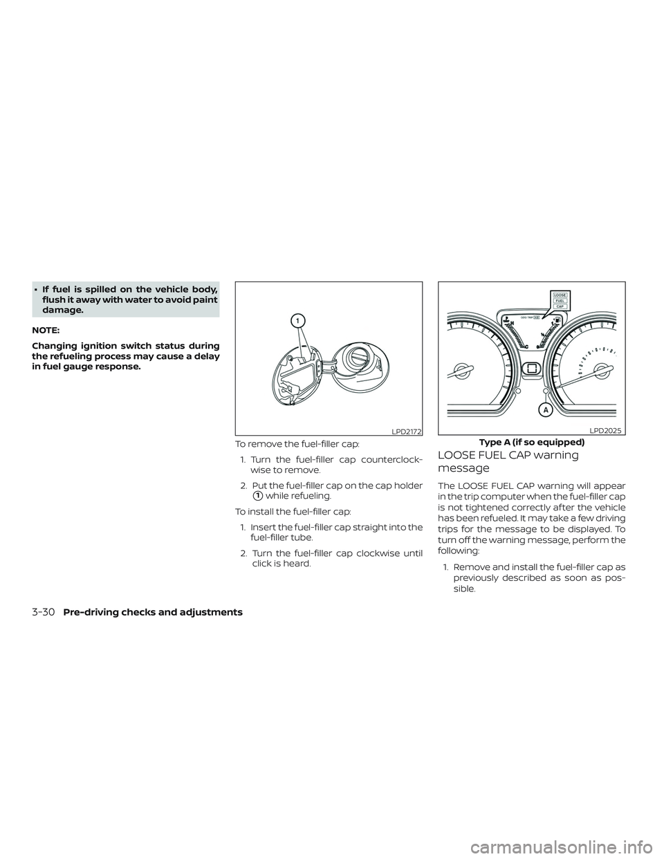 NISSAN VERSA NOTE 2019  Owner´s Manual ∙ If fuel is spilled on the vehicle body,flush it away with water to avoid paint
damage.
NOTE:
Changing ignition switch status during
the refueling process may cause a delay
in fuel gauge response.
