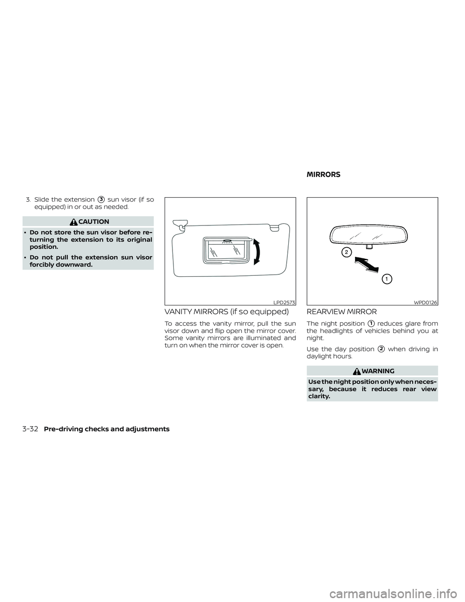 NISSAN VERSA NOTE 2019  Owner´s Manual 3. Slide the extension3sun visor (if so
equipped) in or out as needed.
CAUTION
∙ Do not store the sun visor before re- turning the extension to its original
position.
∙ Do not pull the extension 