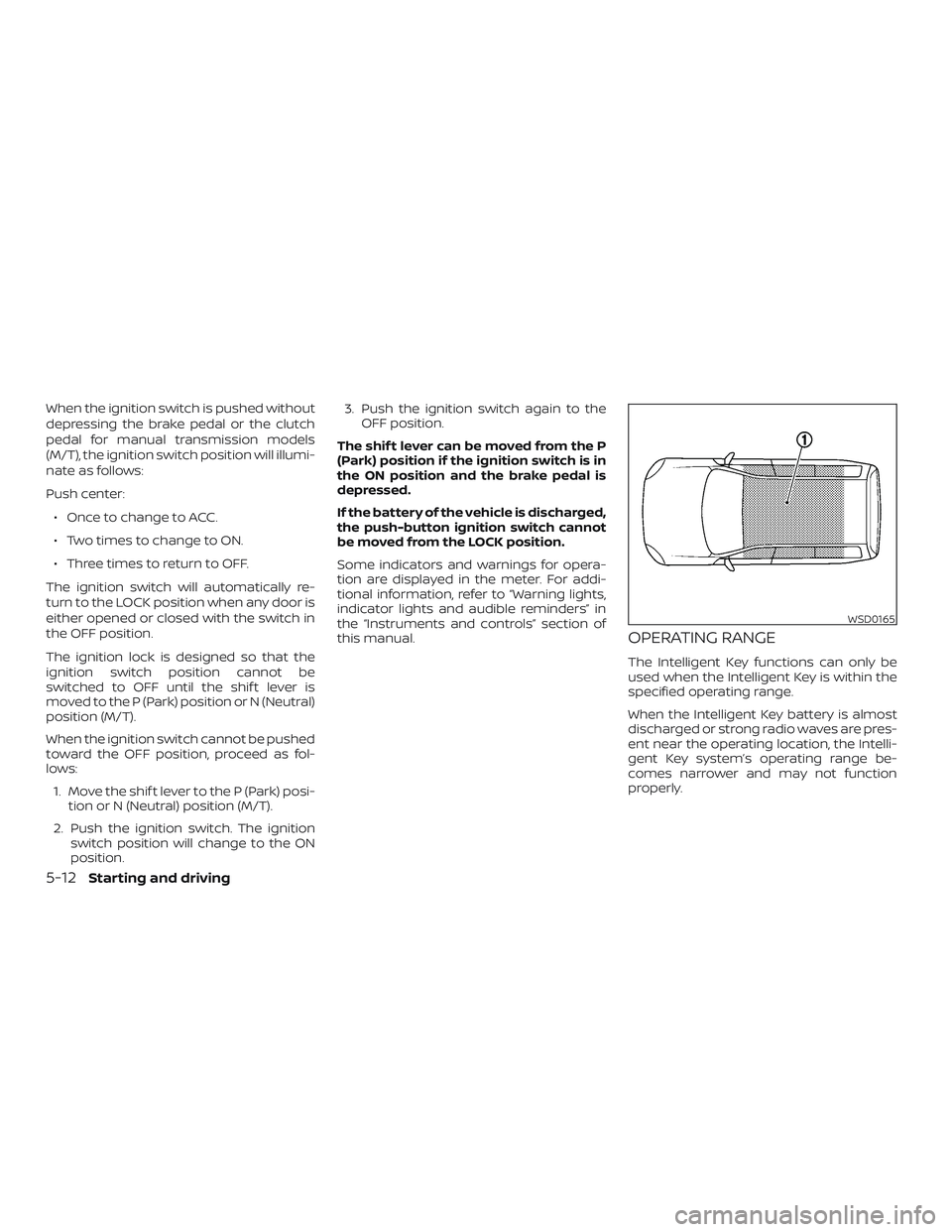 NISSAN VERSA NOTE 2019  Owner´s Manual When the ignition switch is pushed without
depressing the brake pedal or the clutch
pedal for manual transmission models
(M/T), the ignition switch position will illumi-
nate as follows:
Push center:
