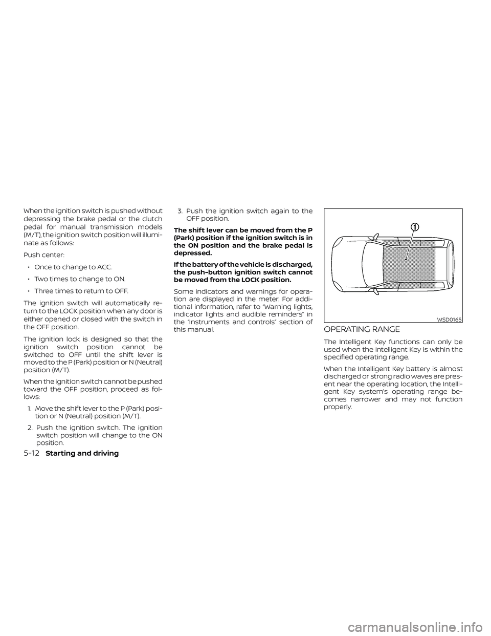 NISSAN VERSA NOTE 2019  Owner´s Manual When the ignition switch is pushed without
depressing the brake pedal or the clutch
pedal for manual transmission models
(M/T), the ignition switch position will illumi-
nate as follows:
Push center:�