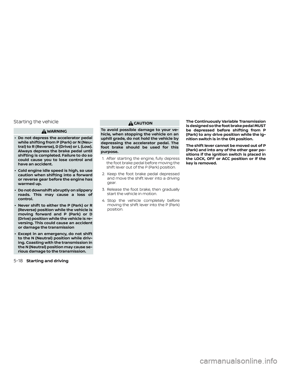 NISSAN VERSA NOTE 2019  Owner´s Manual Starting the vehicle
WARNING
∙ Do not depress the accelerator pedalwhile shif ting from P (Park) or N (Neu-
tral) to R (Reverse), D (Drive) or L (Low).
Always depress the brake pedal until
shif ting