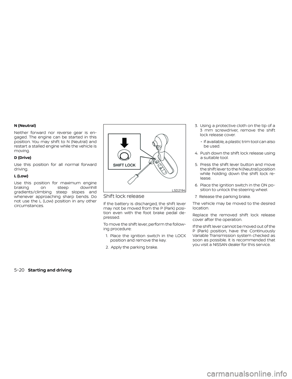 NISSAN VERSA NOTE 2019  Owner´s Manual N (Neutral)
Neither forward nor reverse gear is en-
gaged. The engine can be started in this
position. You may shif t to N (Neutral) and
restart a stalled engine while the vehicle is
moving.
D (Drive)