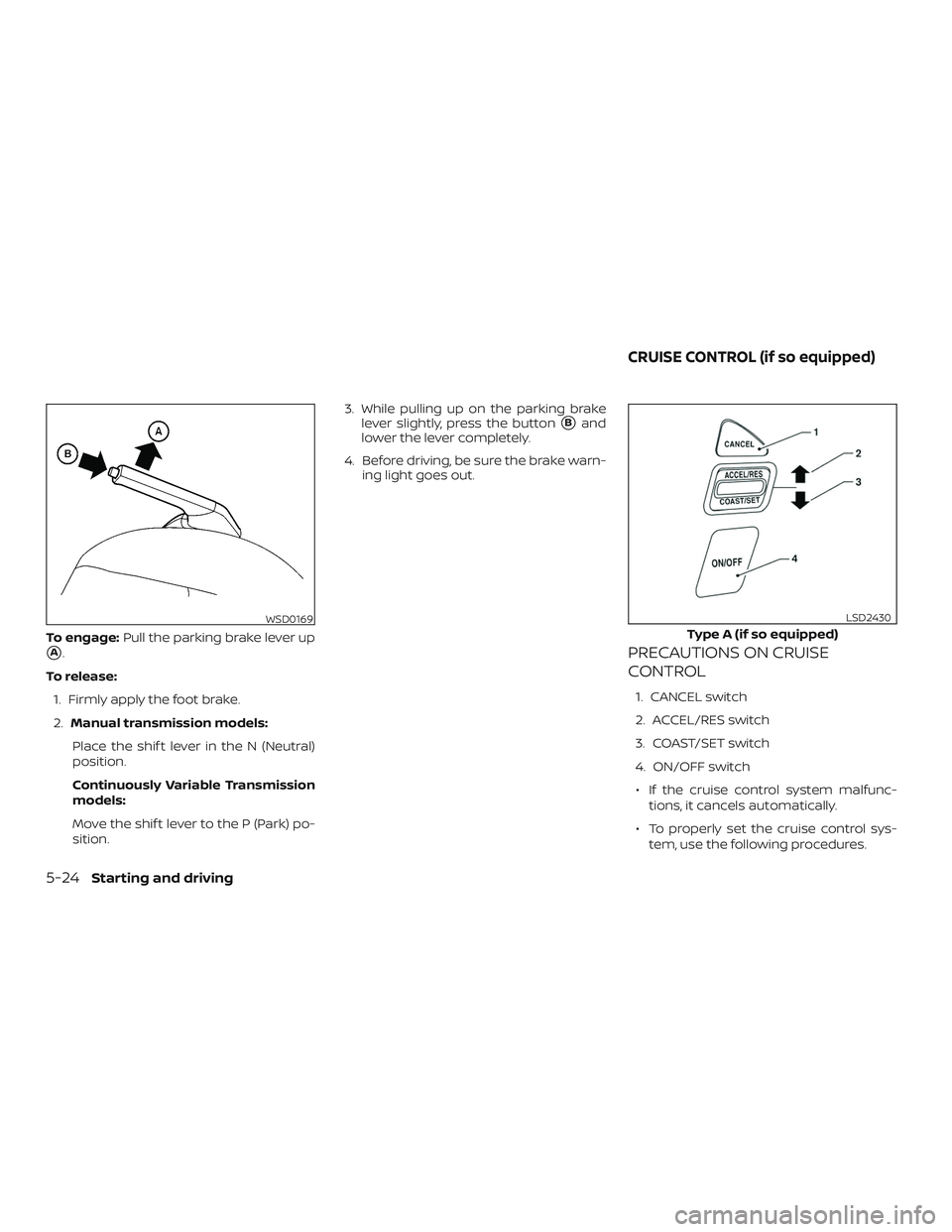 NISSAN VERSA NOTE 2019  Owner´s Manual To engage:Pull the parking brake lever up
A.
To release: 1. Firmly apply the foot brake.
2. Manual transmission models:
Place the shif t lever in the N (Neutral)
position.
Continuously Variable Trans