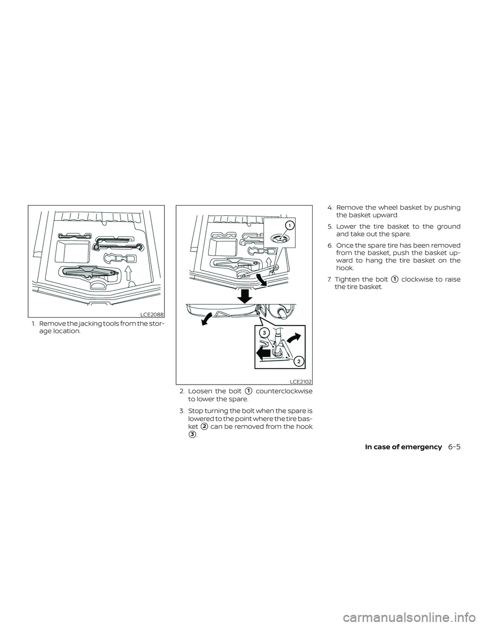 NISSAN VERSA NOTE 2019  Owner´s Manual 1. Remove the jacking tools from the stor-age location.
2. Loosen the bolt
1counterclockwise
to lower the spare.
3. Stop turning the bolt when the spare is lowered to the point where the tire bas-
ke