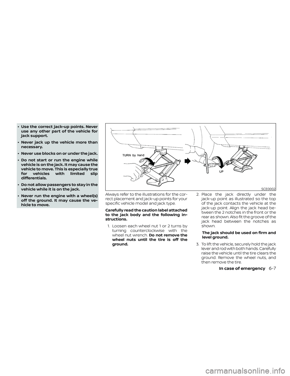 NISSAN VERSA NOTE 2019  Owner´s Manual ∙ Use the correct jack-up points. Neveruse any other part of the vehicle for
jack support.
∙ Never jack up the vehicle more than necessary.
∙ Never use blocks on or under the jack.
∙ Do not st