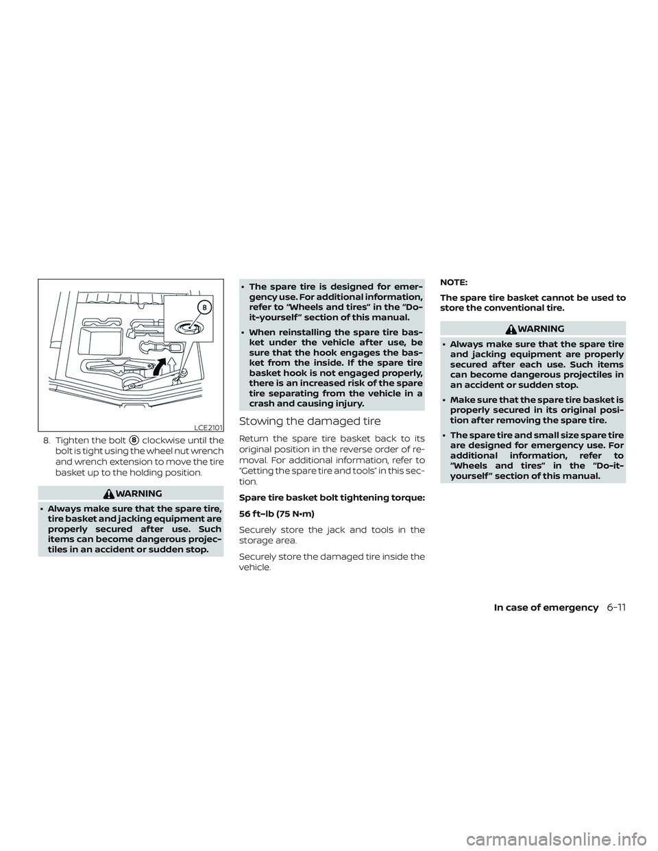 NISSAN VERSA NOTE 2019  Owner´s Manual 8. Tighten the bolt8clockwise until the
bolt is tight using the wheel nut wrench
and wrench extension to move the tire
basket up to the holding position.
WARNING
∙ Always make sure that the spare t