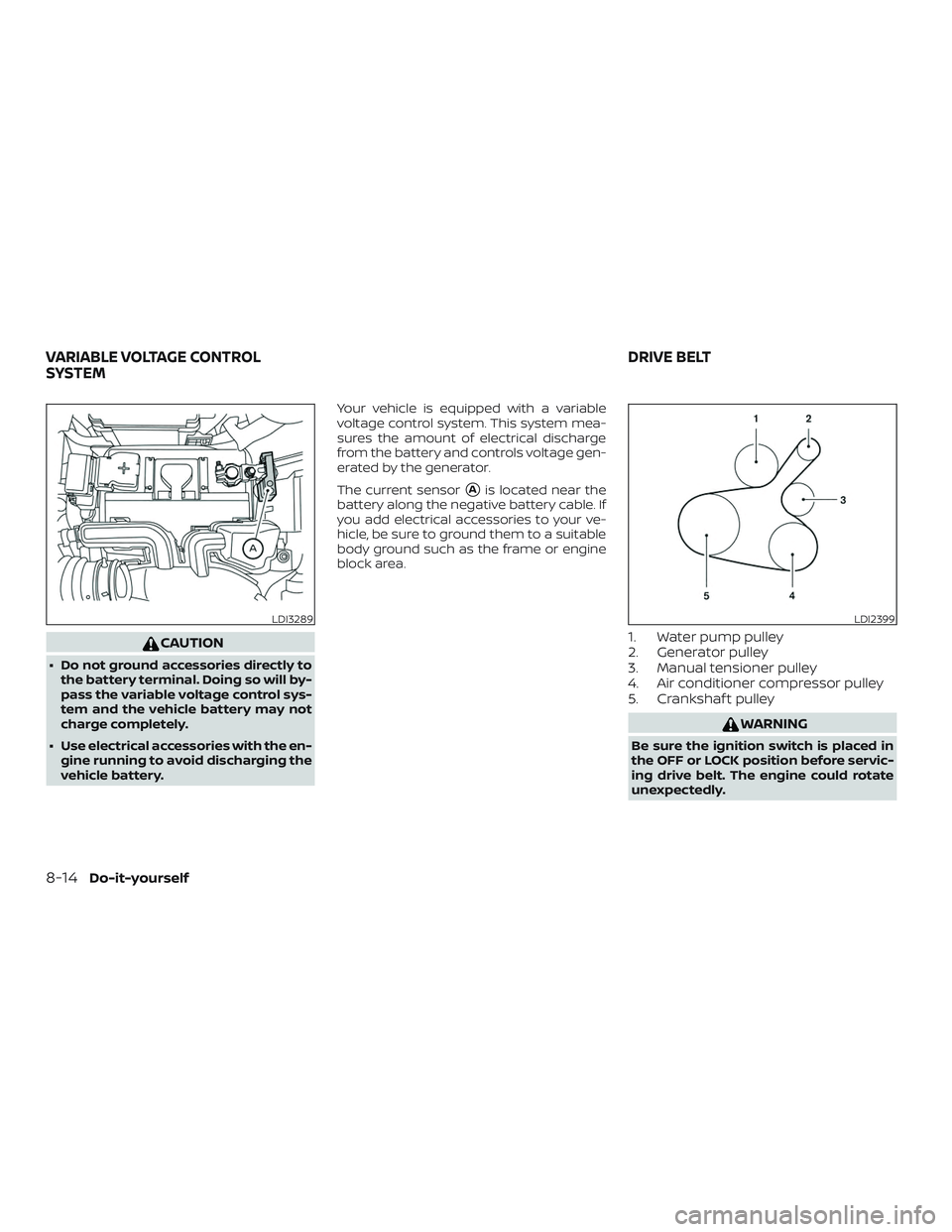 NISSAN VERSA NOTE 2019  Owner´s Manual CAUTION
∙ Do not ground accessories directly tothe battery terminal. Doing so will by-
pass the variable voltage control sys-
tem and the vehicle battery may not
charge completely.
∙ Use electrica