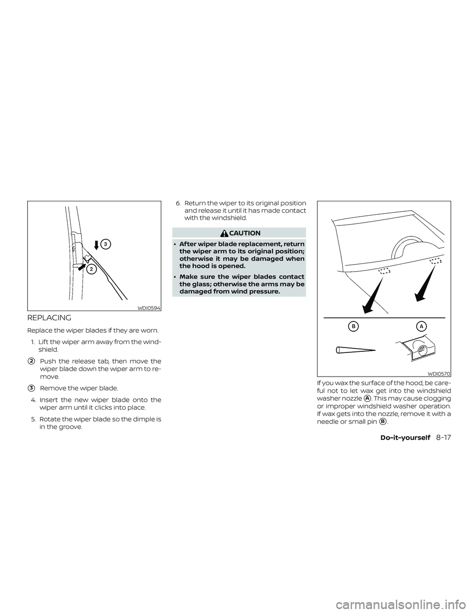 NISSAN VERSA NOTE 2019  Owner´s Manual REPLACING
Replace the wiper blades if they are worn.1. Lif t the wiper arm away from the wind- shield.
2Push the release tab, then move the
wiper blade down the wiper arm to re-
move.
3Remove the wi