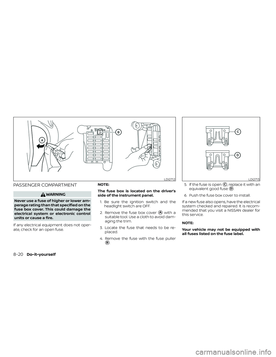 NISSAN VERSA NOTE 2019  Owner´s Manual PASSENGER COMPARTMENT
WARNING
Never use a fuse of higher or lower am-
perage rating than that specified on the
fuse box cover. This could damage the
electrical system or electronic control
units or ca