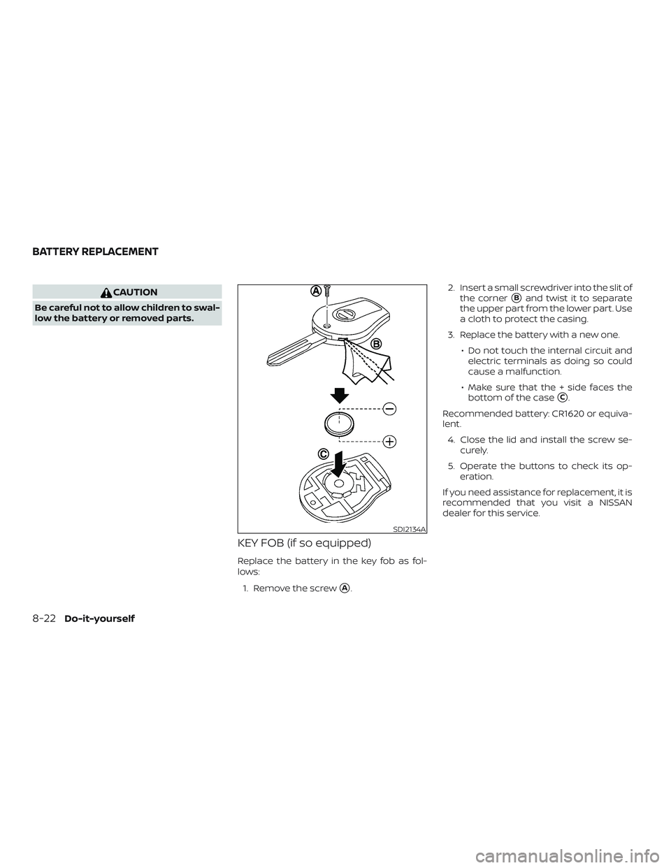 NISSAN VERSA NOTE 2019  Owner´s Manual CAUTION
Be careful not to allow children to swal-
low the battery or removed parts.
KEY FOB (if so equipped)
Replace the battery in the key fob as fol-
lows:1. Remove the screw
A. 2. Insert a small s