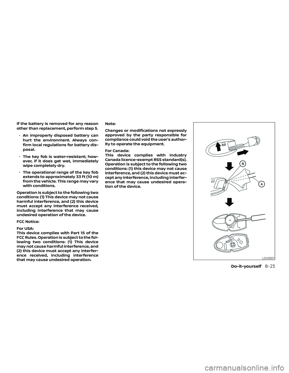 NISSAN VERSA NOTE 2019  Owner´s Manual If the battery is removed for any reason
other than replacement, perform step 5.∙ An improperly disposed battery can
hurt the environment. Always con-
firm local regulations for battery dis-
posal.
