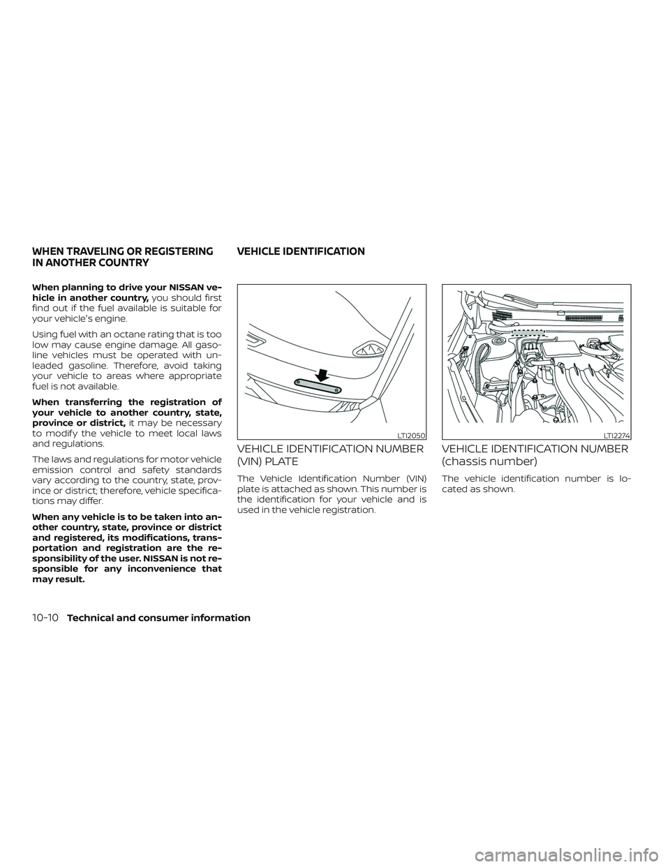 NISSAN VERSA NOTE 2019  Owner´s Manual When planning to drive your NISSAN ve-
hicle in another country,you should first
find out if the fuel available is suitable for
your vehicle's engine.
Using fuel with an octane rating that is too
