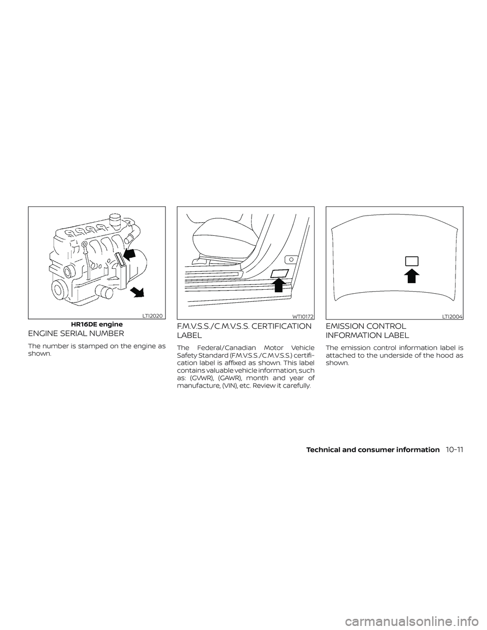 NISSAN VERSA NOTE 2019  Owner´s Manual ENGINE SERIAL NUMBER
The number is stamped on the engine as
shown.
F.M.V.S.S./C.M.V.S.S. CERTIFICATION
LABEL
The Federal/Canadian Motor Vehicle
Safety Standard (F.M.V.S.S./C.M.V.S.S.) certifi-
cation 