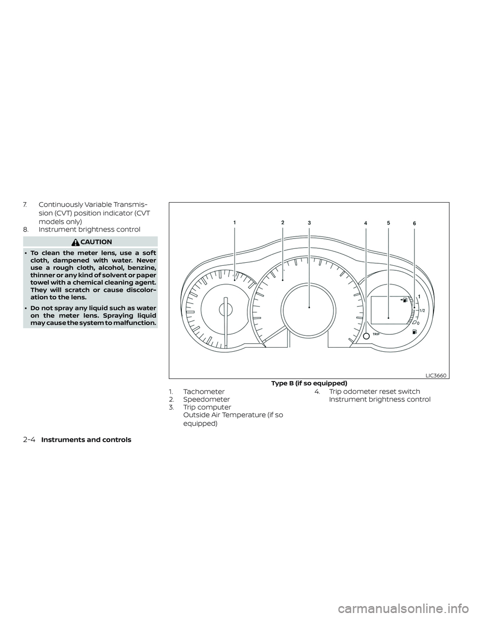 NISSAN VERSA NOTE 2019  Owner´s Manual 7. Continuously Variable Transmis-sion (CVT) position indicator (CVT
models only)
8. Instrument brightness control
CAUTION
∙ To clean the meter lens, use a sof t
cloth, dampened with water. Never
us