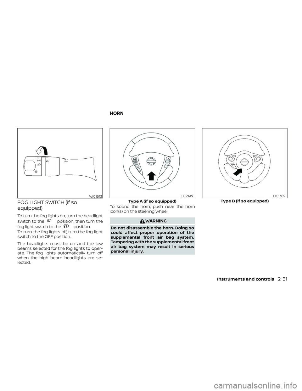 NISSAN VERSA NOTE 2018  Owner´s Manual FOG LIGHT SWITCH (if so
equipped)
To turn the fog lights on, turn the headlight
switch to the
position, then turn the
fog light switch to the
position.
To turn the fog lights off, turn the fog light
s