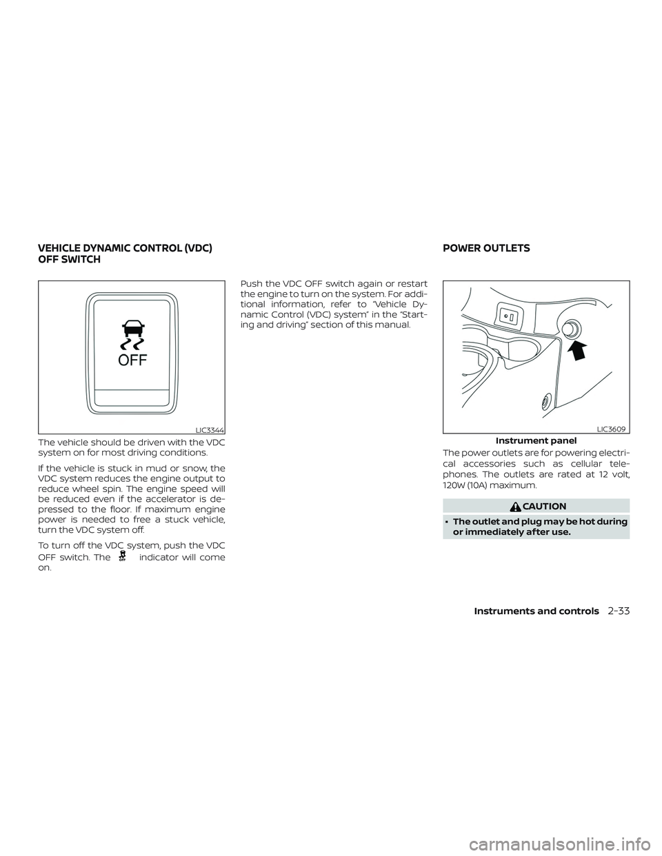 NISSAN VERSA NOTE 2018  Owner´s Manual The vehicle should be driven with the VDC
system on for most driving conditions.
If the vehicle is stuck in mud or snow, the
VDC system reduces the engine output to
reduce wheel spin. The engine speed
