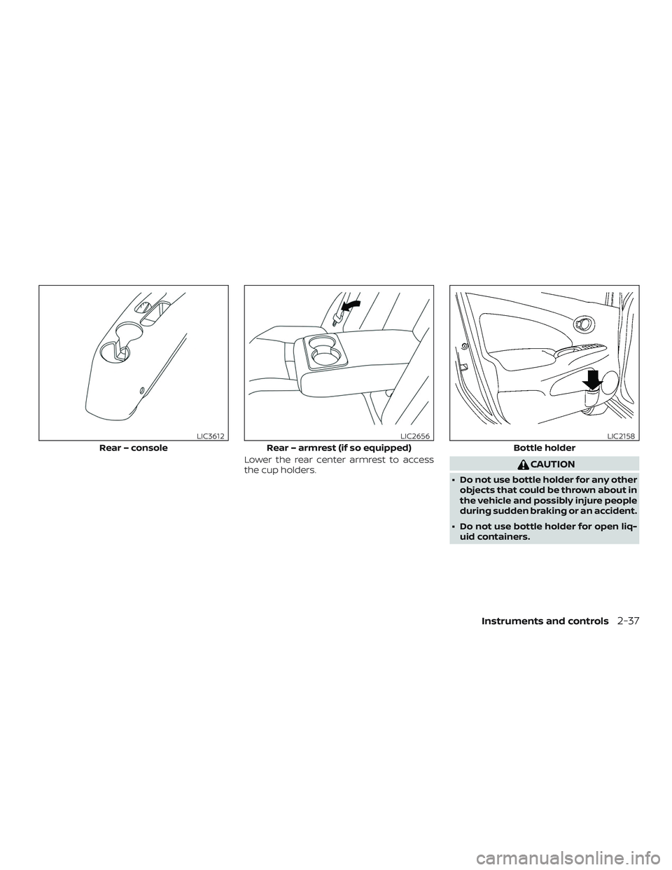 NISSAN VERSA NOTE 2018  Owner´s Manual Lower the rear center armrest to access
the cup holders.CAUTION
∙ Do not use bottle holder for any otherobjects that could be thrown about in
the vehicle and possibly injure people
during sudden bra