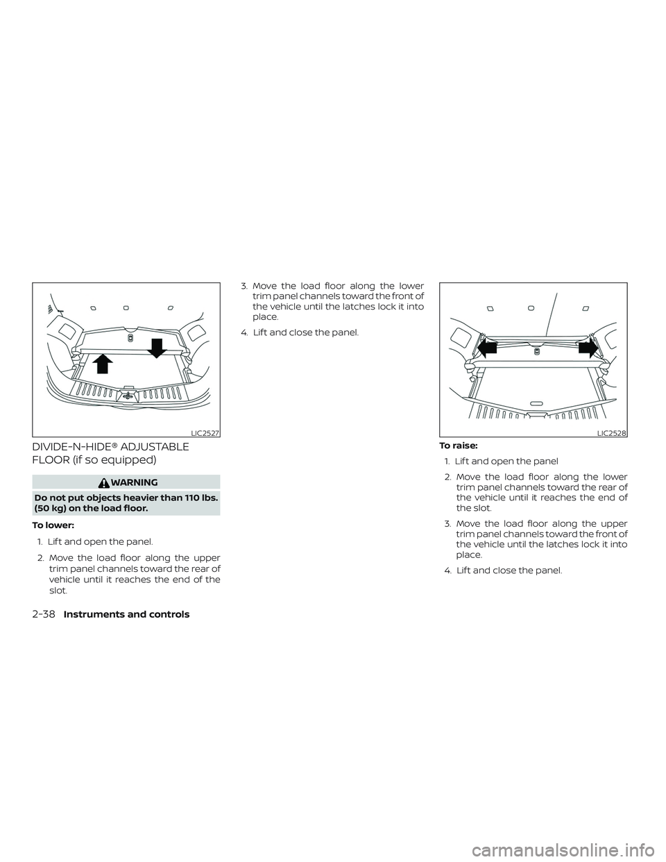 NISSAN VERSA NOTE 2018  Owner´s Manual DIVIDE-N-HIDE® ADJUSTABLE
FLOOR (if so equipped)
WARNING
Do not put objects heavier than 110 lbs.
(50 kg) on the load floor.
To l o w e r : 1. Lif t and open the panel.
2. Move the load floor along t