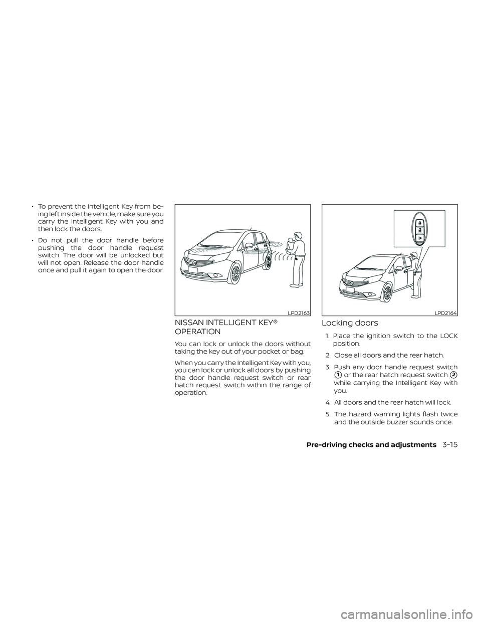 NISSAN VERSA NOTE 2018  Owner´s Manual ∙ To prevent the Intelligent Key from be-ing lef t inside the vehicle, make sure you
carry the Intelligent Key with you and
then lock the doors.
∙ Do not pull the door handle before pushing the do