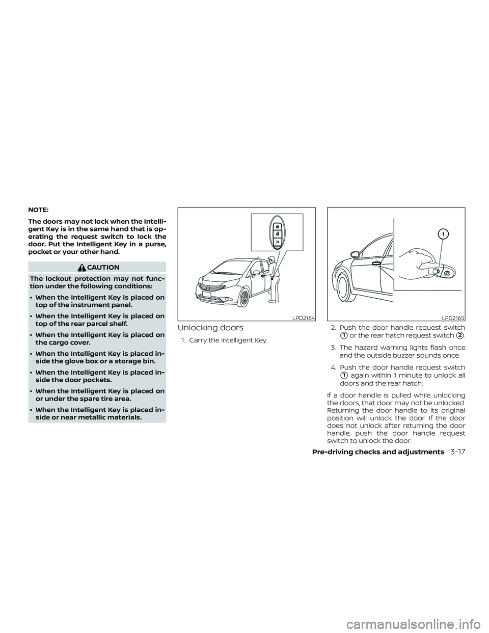 NISSAN VERSA NOTE 2018  Owner´s Manual NOTE:
The doors may not lock when the Intelli-
gent Key is in the same hand that is op-
erating the request switch to lock the
door. Put the Intelligent Key in a purse,
pocket or your other hand.
CAUT
