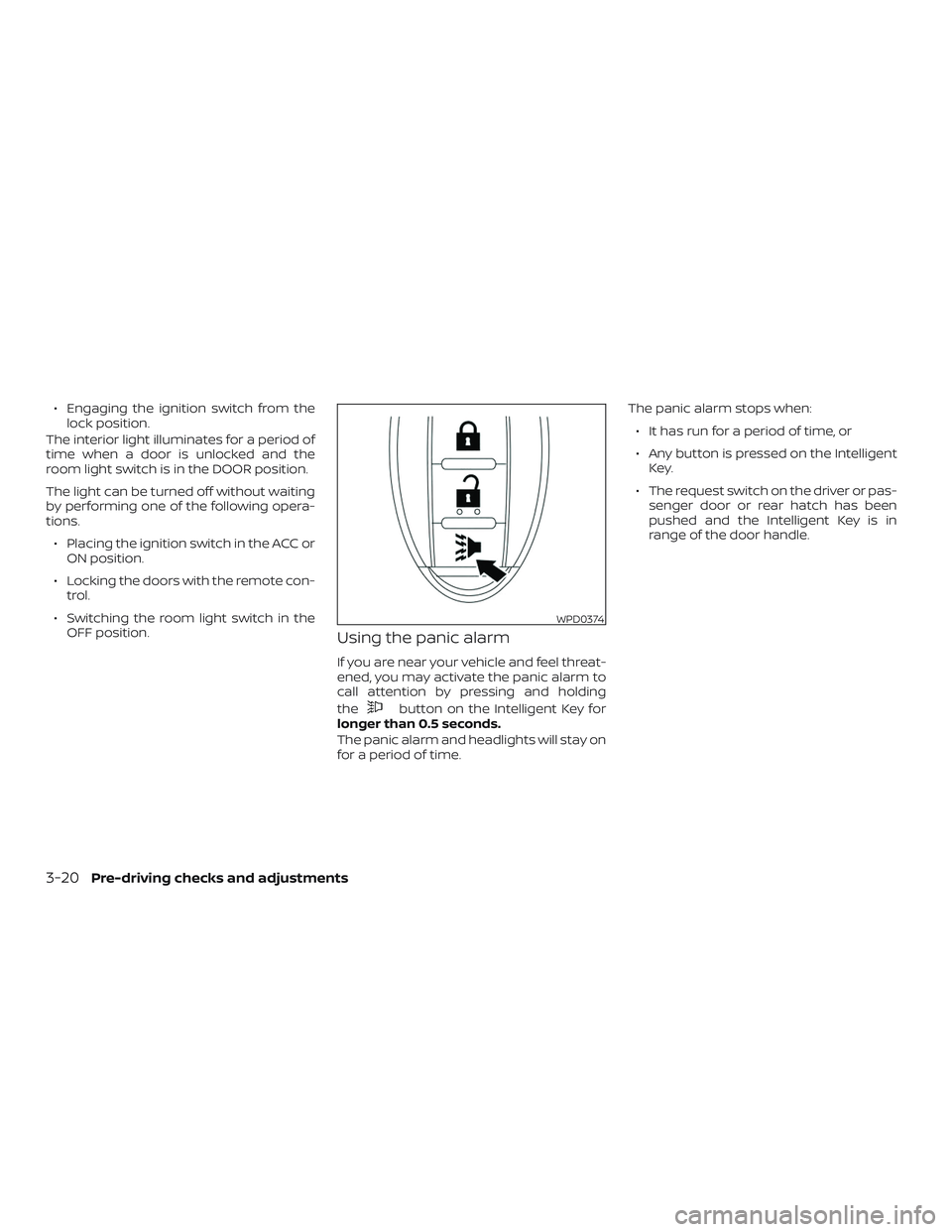 NISSAN VERSA NOTE 2018  Owner´s Manual ∙ Engaging the ignition switch from thelock position.
The interior light illuminates for a period of
time when a door is unlocked and the
room light switch is in the DOOR position.
The light can be 