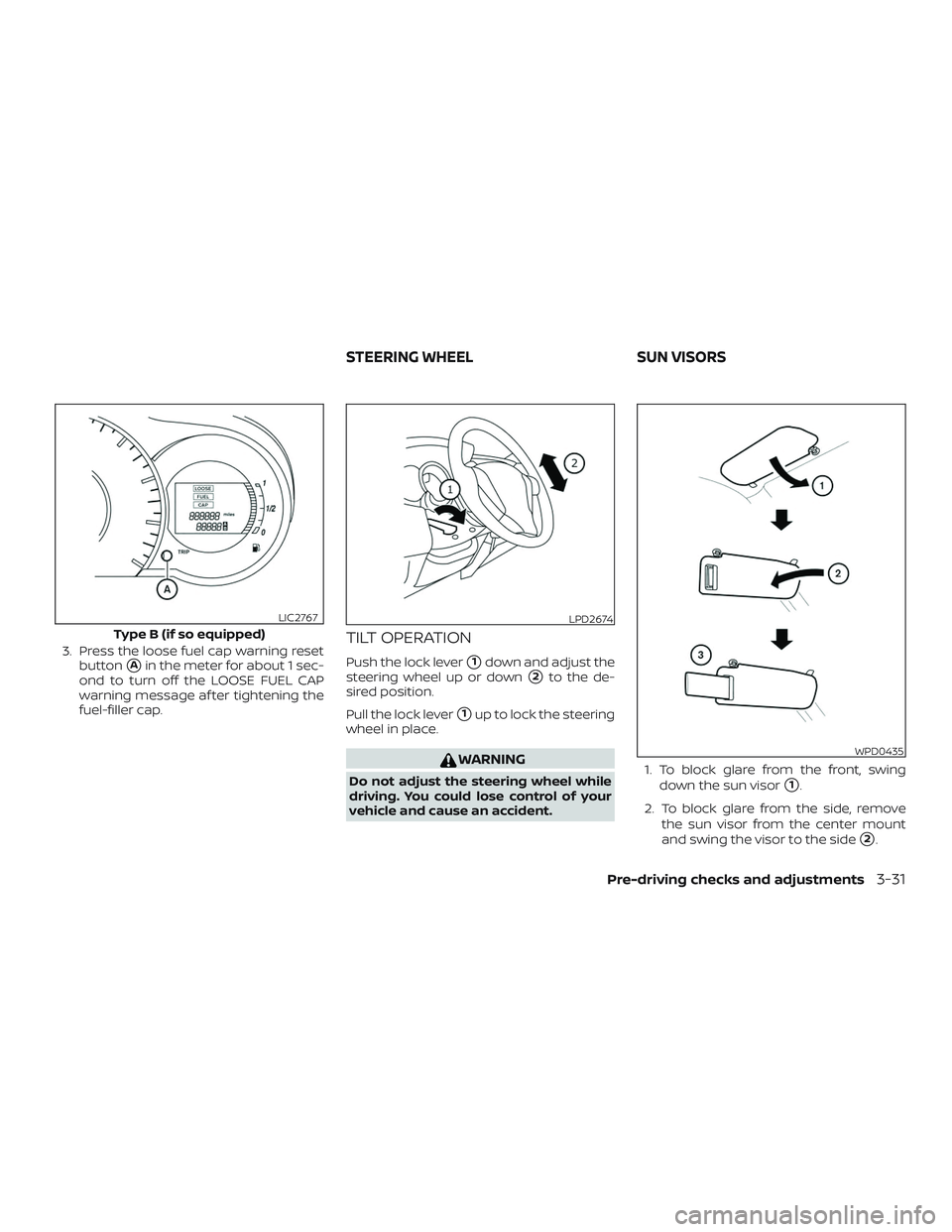 NISSAN VERSA NOTE 2018  Owner´s Manual 3. Press the loose fuel cap warning resetbutton
Ain the meter for about 1 sec-
ond to turn off the LOOSE FUEL CAP
warning message af ter tightening the
fuel-filler cap.
TILT OPERATION
Push the lock l